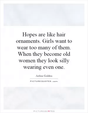 Hopes are like hair ornaments. Girls want to wear too many of them. When they become old women they look silly wearing even one Picture Quote #1