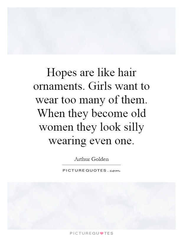 Hopes are like hair ornaments. Girls want to wear too many of them. When they become old women they look silly wearing even one Picture Quote #1
