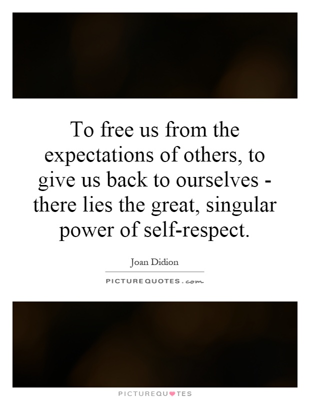 To free us from the expectations of others, to give us back to ourselves - there lies the great, singular power of self-respect. Picture Quote #1