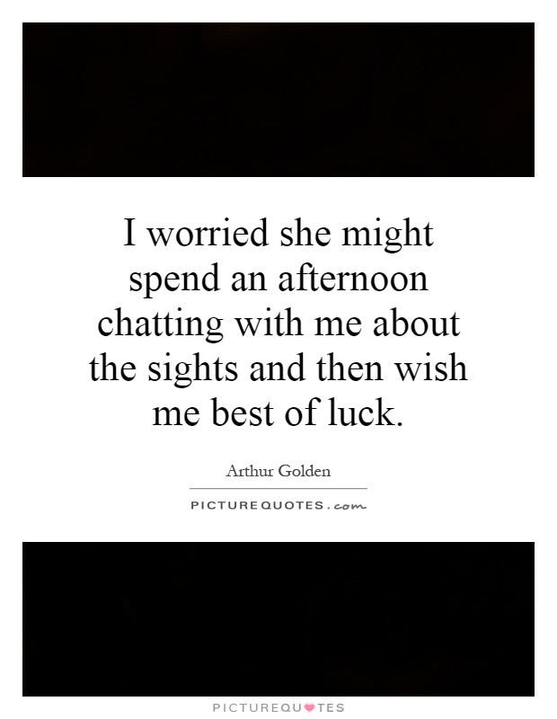 I worried she might spend an afternoon chatting with me about the sights and then wish me best of luck Picture Quote #1