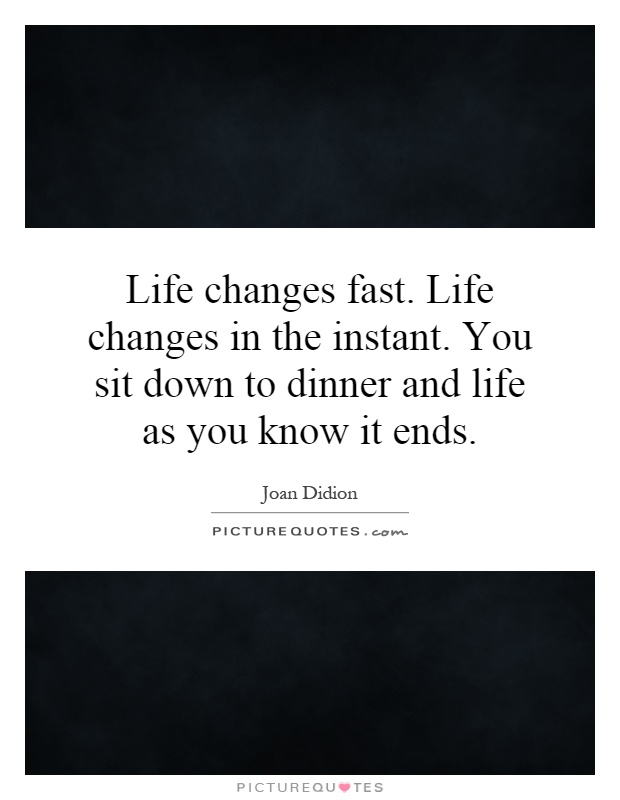 Life changes fast. Life changes in the instant. You sit down to dinner and life as you know it ends Picture Quote #1