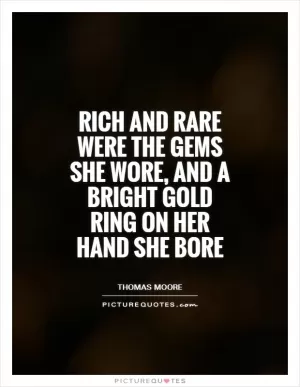 Rich and rare were the gems she wore, and a bright gold ring on her hand she bore Picture Quote #1