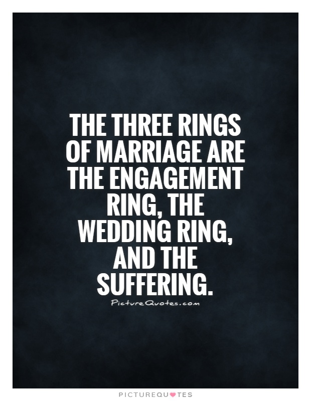 The three rings of marriage are the engagement ring, the wedding ring, and the suffering Picture Quote #1