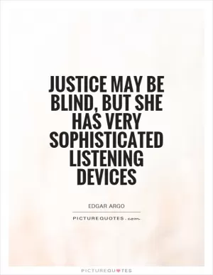 Justice may be blind, but she has very sophisticated listening devices Picture Quote #1