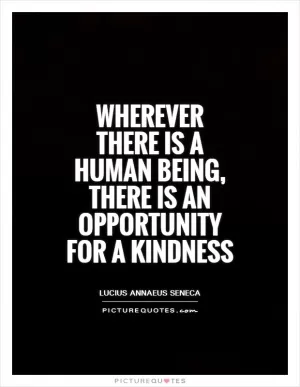 Wherever there is a human being, there is an opportunity for a kindness Picture Quote #1