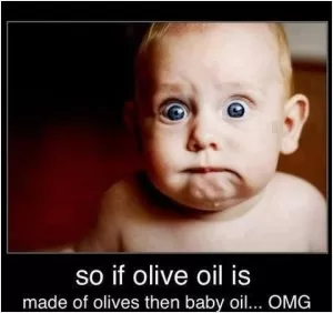 So if olive oil is made from olives then baby oil... OMG Picture Quote #1