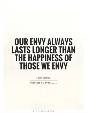 Our envy always lasts longer than the happiness of those we envy Picture Quote #1