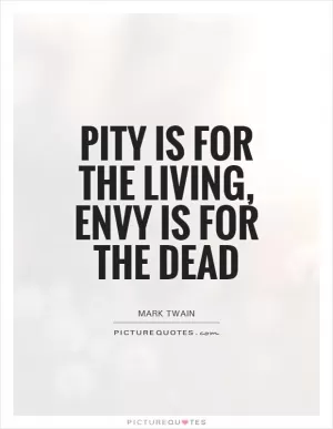 Pity is for the living, envy is for the dead Picture Quote #1