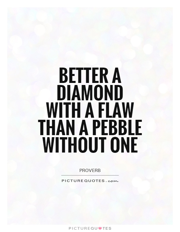 Better a diamond with a flaw than a pebble without one Picture Quote #1