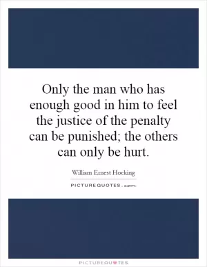 Only the man who has enough good in him to feel the justice of the penalty can be punished; the others can only be hurt Picture Quote #1