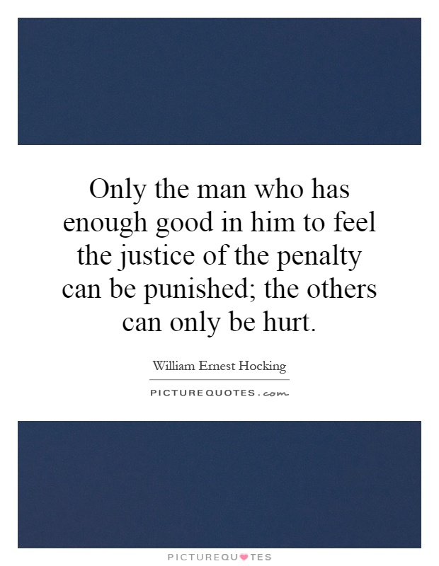Only the man who has enough good in him to feel the justice of the penalty can be punished; the others can only be hurt Picture Quote #1