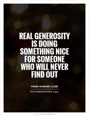 Real generosity is doing something nice for someone who will never find out Picture Quote #1