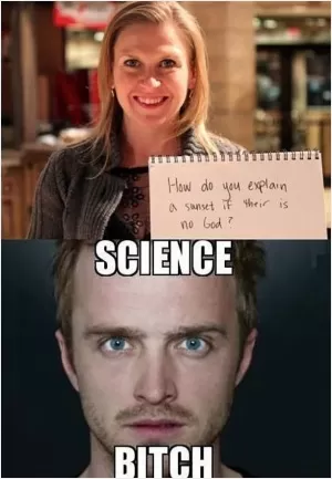 How do you explain a sunset if their is no God? Science bitch Picture Quote #1