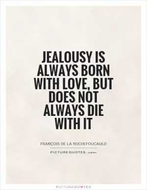 Jealousy is always born with love, but does not always die with it Picture Quote #1