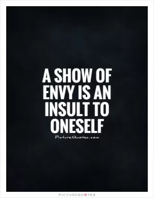 A show of envy is an insult to oneself Picture Quote #1