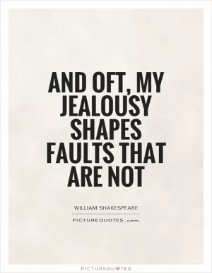 And oft, my jealousy shapes faults that are not Picture Quote #1