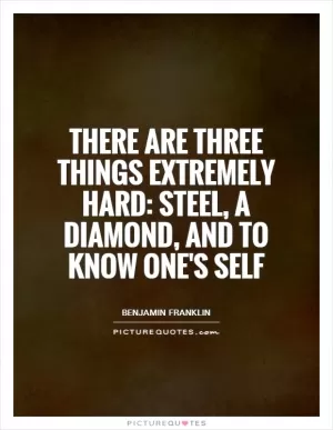 There are three things extremely hard: steel, a diamond, and to know one's self Picture Quote #1