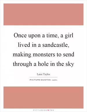Once upon a time, a girl lived in a sandcastle, making monsters to send through a hole in the sky Picture Quote #1