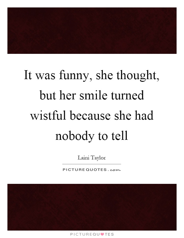 It was funny, she thought, but her smile turned wistful because she had nobody to tell Picture Quote #1