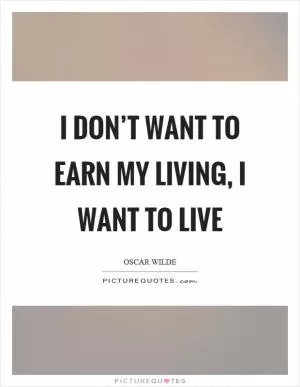 I don’t want to earn my living, I want to live Picture Quote #1