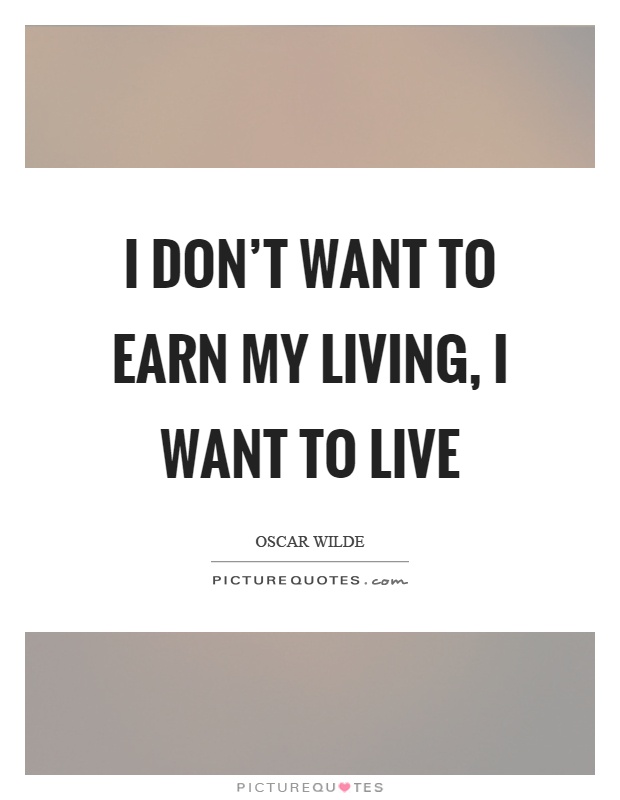 I don't want to earn my living, I want to live Picture Quote #1