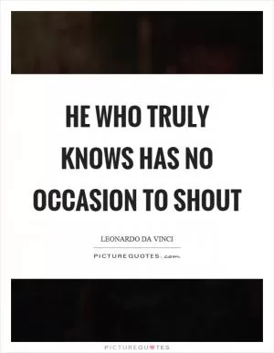 He who truly knows has no occasion to shout Picture Quote #1