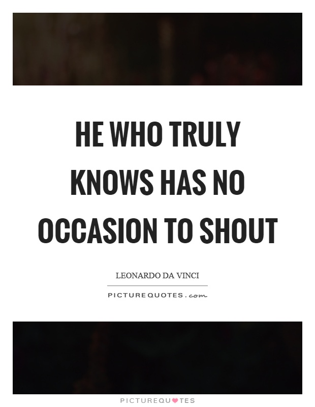 He who truly knows has no occasion to shout Picture Quote #1