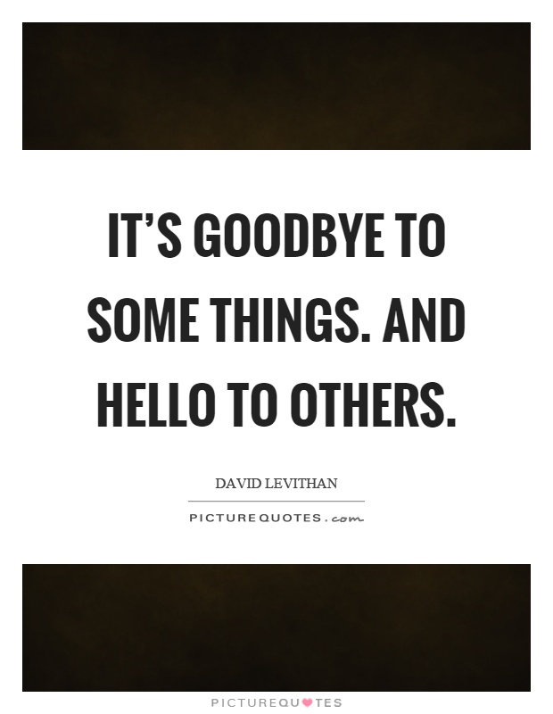 It's goodbye to some things. And hello to others Picture Quote #1