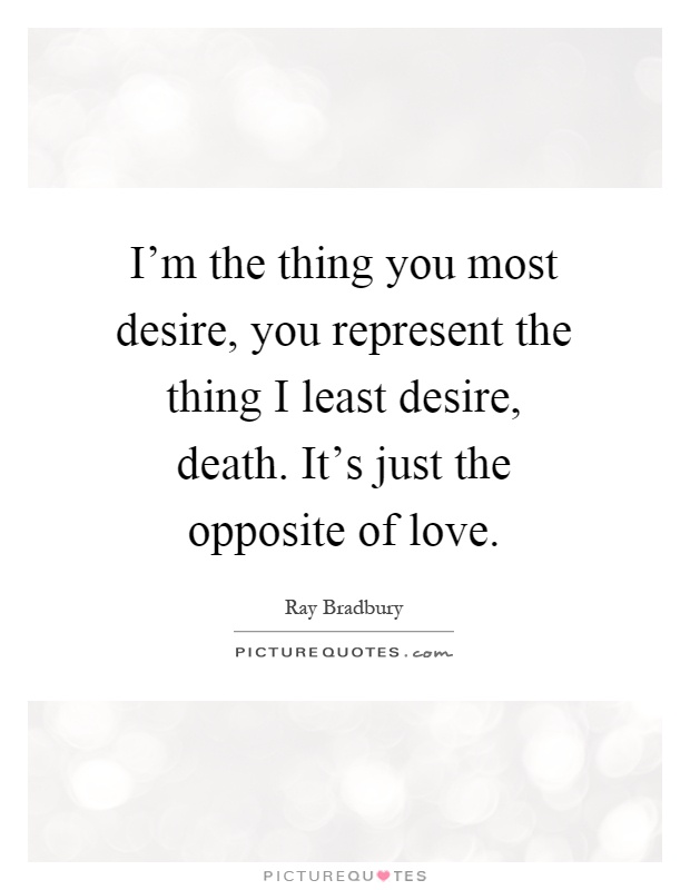 I'm the thing you most desire, you represent the thing I least desire, death. It's just the opposite of love Picture Quote #1