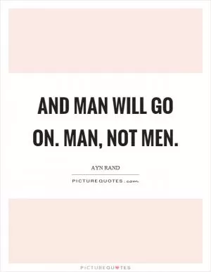 And man will go on. Man, not men Picture Quote #1