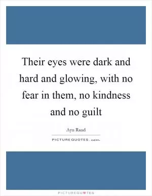 Their eyes were dark and hard and glowing, with no fear in them, no kindness and no guilt Picture Quote #1