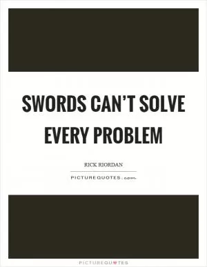 Swords can’t solve every problem Picture Quote #1