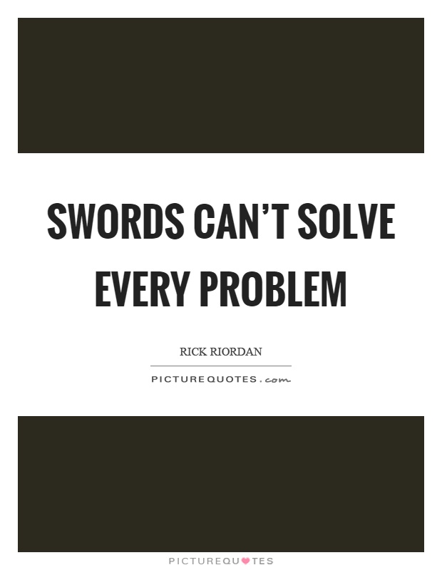 Swords can't solve every problem Picture Quote #1