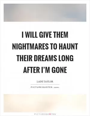 I will give them nightmares to haunt their dreams long after I’m gone Picture Quote #1