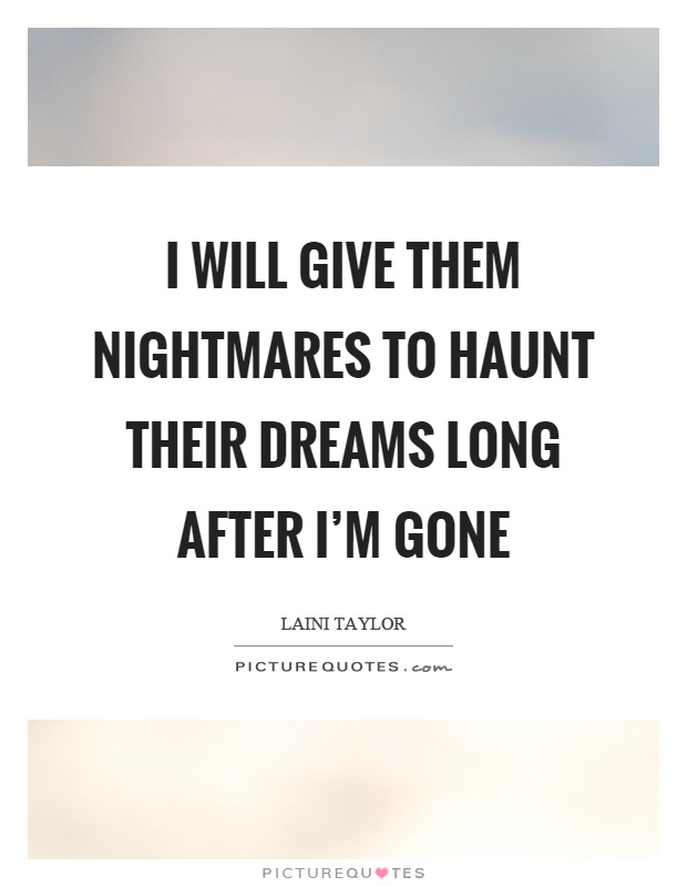 I will give them nightmares to haunt their dreams long after I'm gone Picture Quote #1