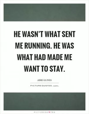 He wasn’t what sent me running. He was what had made me want to stay Picture Quote #1