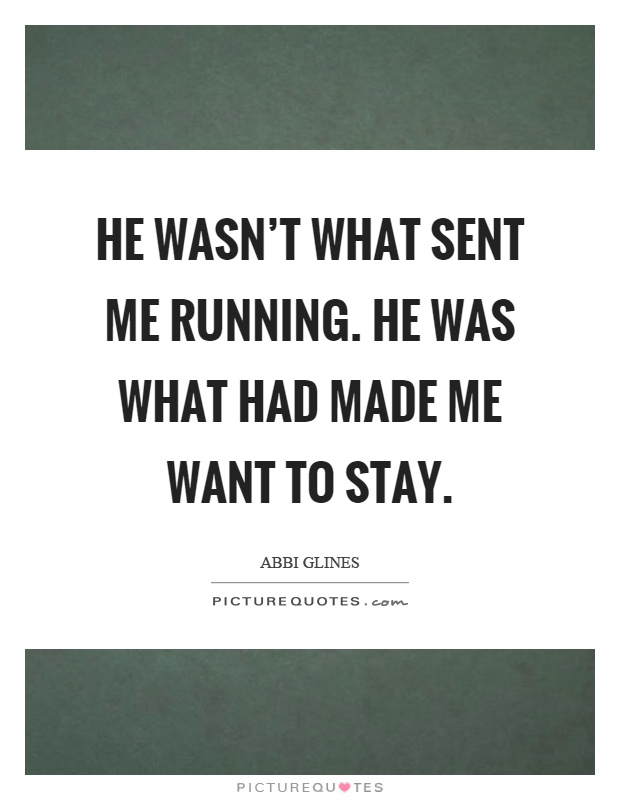 He wasn't what sent me running. He was what had made me want to stay Picture Quote #1