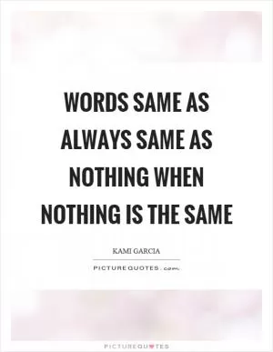 Words same as always same as nothing when nothing is the same Picture Quote #1