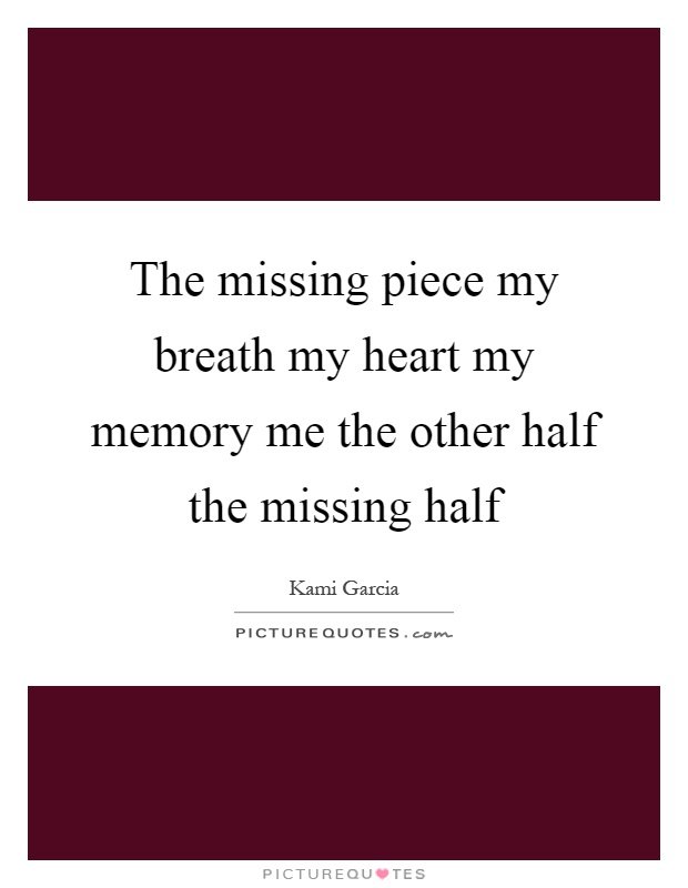 The missing piece my breath my heart my memory me the other half the missing half Picture Quote #1