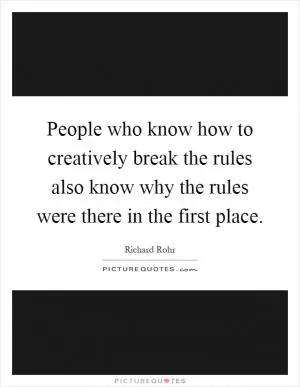 People who know how to creatively break the rules also know why the rules were there in the first place Picture Quote #1