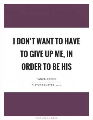 I don’t want to have to give up me, in order to be his Picture Quote #1