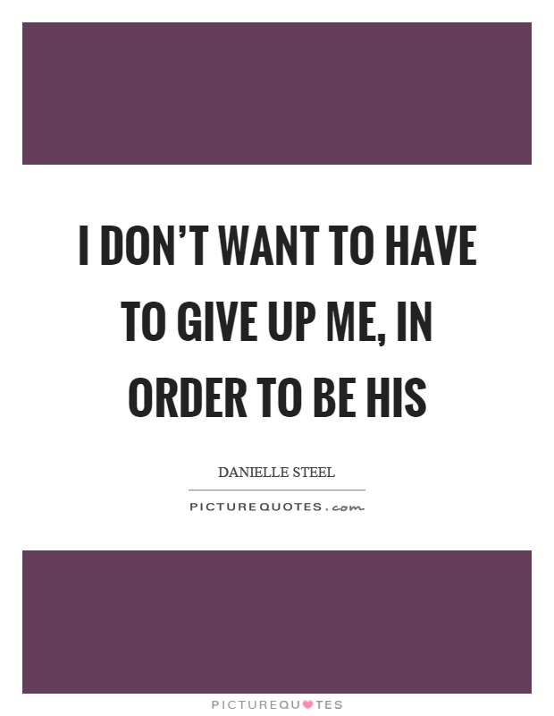 I don't want to have to give up me, in order to be his Picture Quote #1
