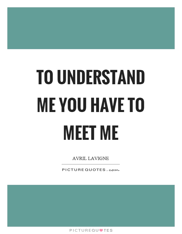 To understand me you have to meet me Picture Quote #1