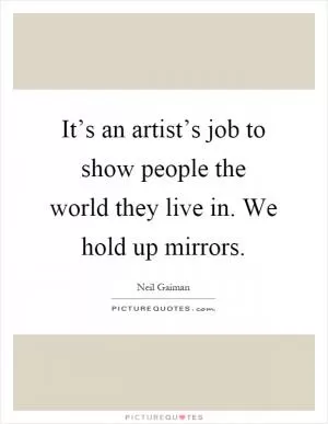 It’s an artist’s job to show people the world they live in. We hold up mirrors Picture Quote #1