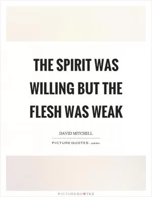 The spirit was willing but the flesh was weak Picture Quote #1
