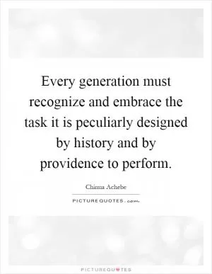 Every generation must recognize and embrace the task it is peculiarly designed by history and by providence to perform Picture Quote #1