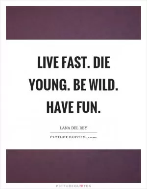 Live fast. Die young. Be wild. Have fun Picture Quote #1