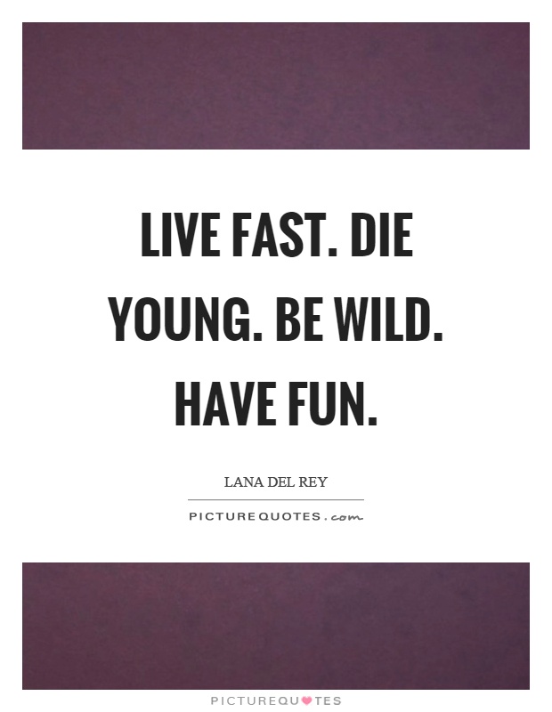 Live fast. Die young. Be wild. Have fun Picture Quote #1