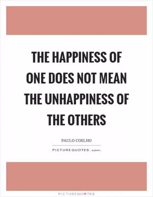 The happiness of one does not mean the unhappiness of the others Picture Quote #1