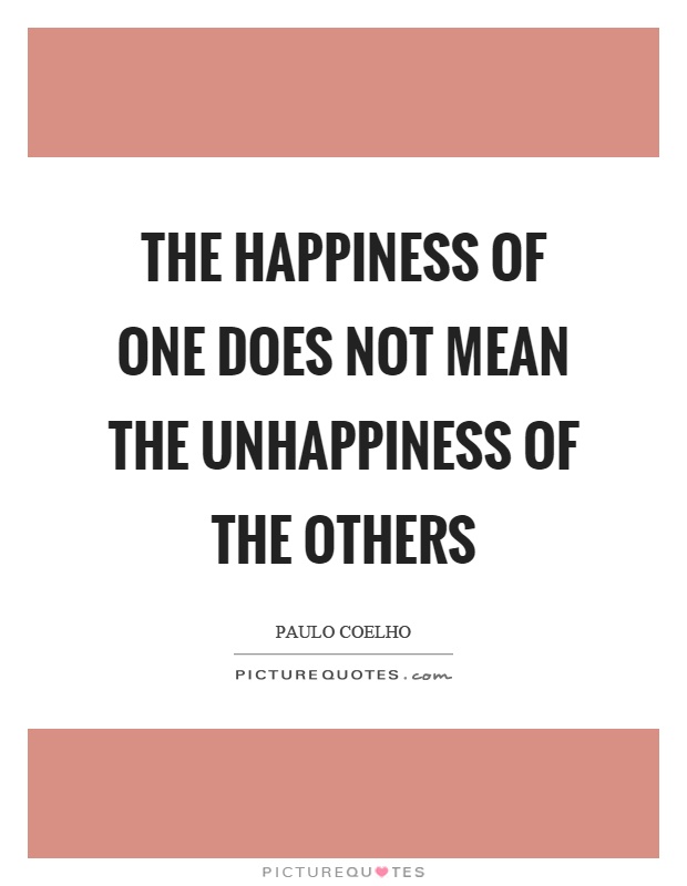 The happiness of one does not mean the unhappiness of the others Picture Quote #1